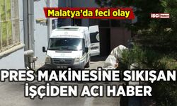 Malatya'da feci olay: Pres makinesi işçiyi hayattan kopardı