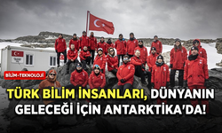 Türk bilim insanları, dünyanın geleceği için Antarktika'da!
