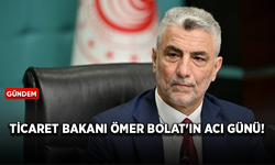 Ticaret Bakanı Ömer Bolat'ın acı günü!