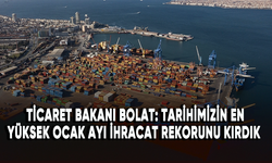 Ticaret Bakanı Bolat: Tarihimizin en yüksek ocak ayı ihracat rekorunu kırdık!