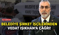 Belediye şirket işçilerinden Vedat Işıkhan'a çağrı!