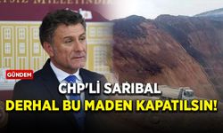 CHP'li Sarıbal: Derhal bu maden kapatılsın