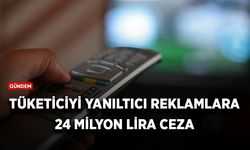 Tüketiciyi yanıltıcı reklamlara 24 milyon lira ceza!