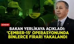 Bakan Yerlikaya açıkladı: 'Çember-15' operasyonunda binlerce firari yakalandı