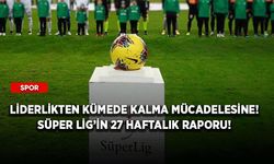Liderlikten kümede kalma mücadelesine! Süper Lig’in 27 haftalık raporu!