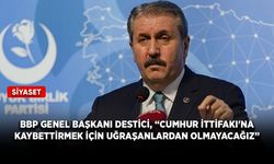 BBP Genel Başkanı Destici, “Cumhur İttifakı'na kaybettirmek için uğraşanlardan olmayacağız”