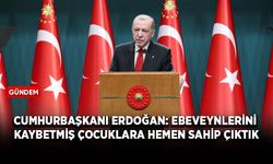 Cumhurbaşkanı Erdoğan: Ebeveynlerini kaybetmiş çocuklara hemen sahip çıktık