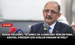 Bakan Özhaseki, “İstanbul'da ajanslara verilen para, kentsel dönüşüm için ayrılan paranın iki misli”