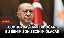 Cumhurbaşkanı Erdoğan: Bu benim son seçimim olacak