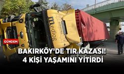 Bakırköy’de TIR kazası! 4 kişi yaşamını yitirdi