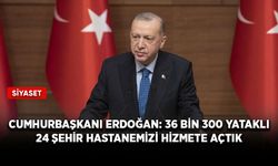 Cumhurbaşkanı Erdoğan: 36 bin 300 yataklı 24 şehir hastanemizi hizmete açtık