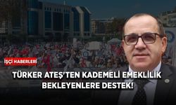Türker Ateş'ten kademeli emeklilik bekleyenlere destek!