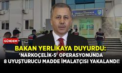 Bakan Yerlikaya duyurdu: 'NARKOÇELİK-5' operasyonunda 8 uyuşturucu madde imalatçısı yakalandı