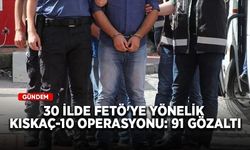 30 ilde FETÖ'ye yönelik KISKAÇ-10 operasyonu: 91 gözaltı