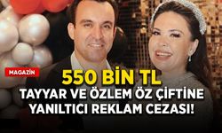 Tayyar ve Özlem Öz çiftine yanıltıcı reklam cezası: 550 bin TL