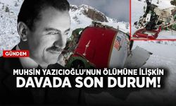 Muhsin Yazıcıoğlu'nun ölümüne ilişkin davada son durum!
