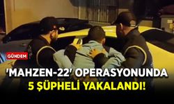 'Mahzen-22' operasyonunda 5 şüpheli yakalandı