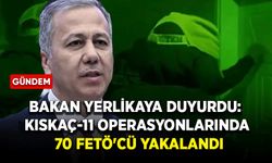Bakan Yerlikaya duyurdu: Kıskaç-11 operasyonlarında 70 FETÖ'cü yakalandı