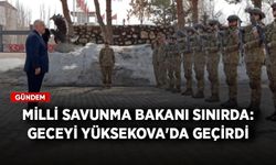Milli Savunma Bakanı sınırda: Geceyi Yüksekova'da geçirdi