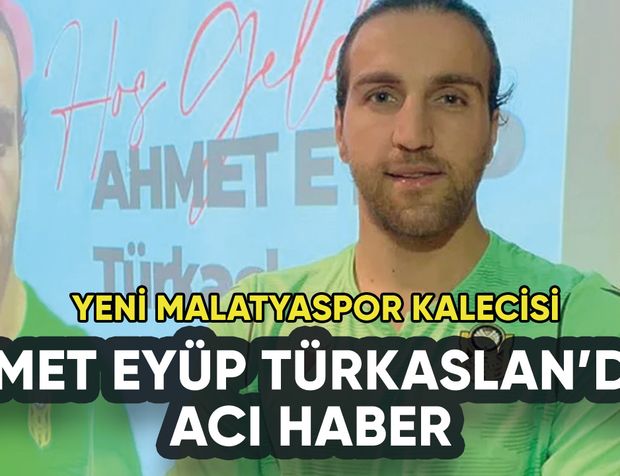 Yeni Malatyaspor kalecisi Ahmet Eyüp Türkaslan'dan acı haber