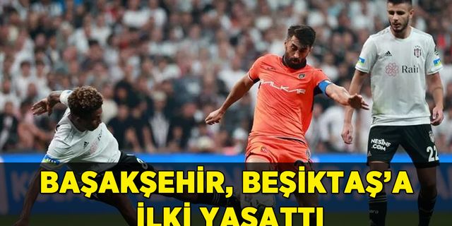 Başakşehir, Beşiktaş'a ilki yaşattı