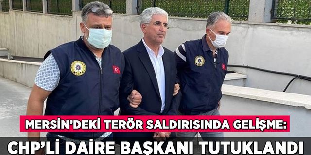 Mersin'deki terör saldırısı: CHP'li basın daire başkanı tutuklandı