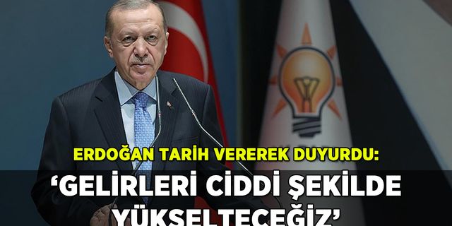 Erdoğan tarih vererek duyurdu: 'Gelirleri ciddi şekilde yükselteceğiz'