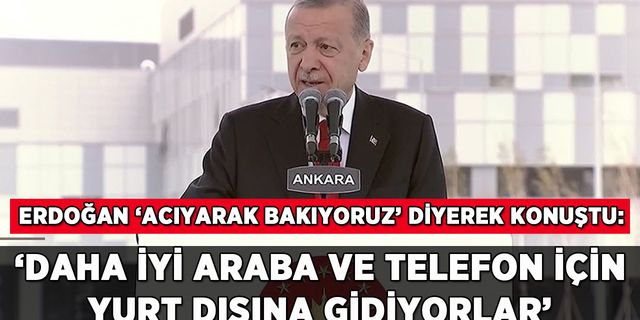 Erdoğan'dan yurt dışına gidenlere: 'Daha iyi araba ve telefon için...'