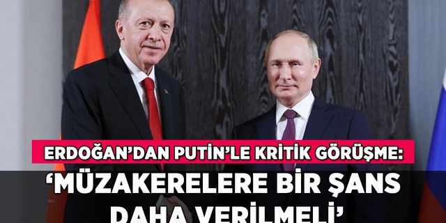Erdoğan, Putin'le görüştü: 'Müzakerelere bir şans daha verilmeli'