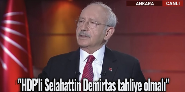 Kemal Kılıçdaroğlu'dan "HDP'li Selahattin Demirtaş tahliye olmalı" açıklaması