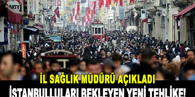 İstanbulluları bekleyen yeni tehlike! İl Sağlık Müdürü açıkladı