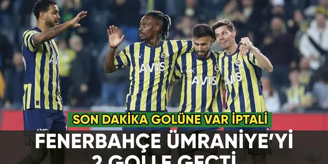Fenerbahçe'den Ümraniyespor'a 2 gol: VAR'dan gol iptali damga vurdu