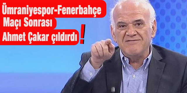 Ümraniyespor-Fenerbahçe maçı sonrası Ahmet Çakar çıldırdı