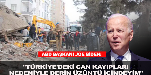 ABD Başkanı Joe Biden: "Türkiye'deki can kayıpları nedeniyle derin üzüntü içindeyim"