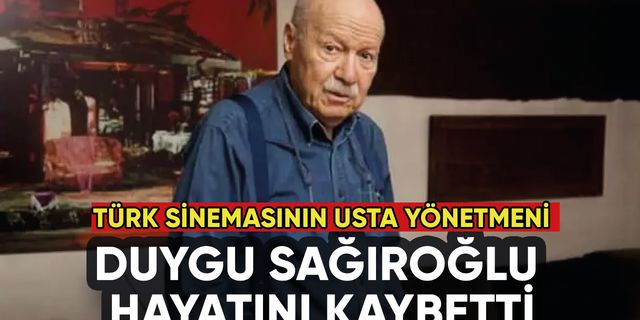 Türk sinemesının usta yönetmeni Duygu Sağıroğlu hayatını kaybetti