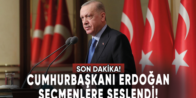 Cumhurbaşkanı Erdoğan seçmenlere seslendi!