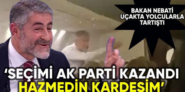 Bakan Nebati uçakta yolcularla tartıştı: 'AK Parti kazandı, hazmedin kardeşim'