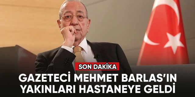 Gazeteci Mehmet Barlas’ın yakınları hastaneye geldi
