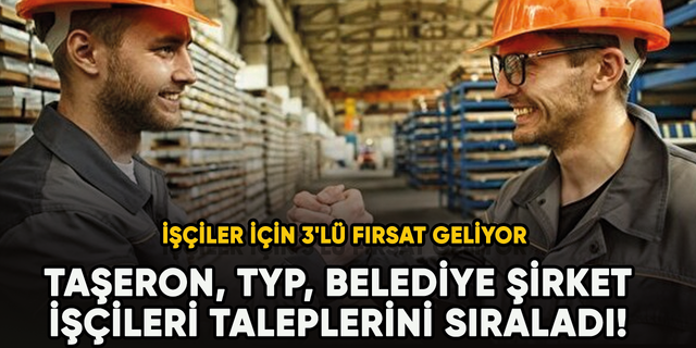 Taşeron, TYP, Belediye şirket işçileri taleplerini sıraladı! İşçiler için 3'lü fırsat geliyor