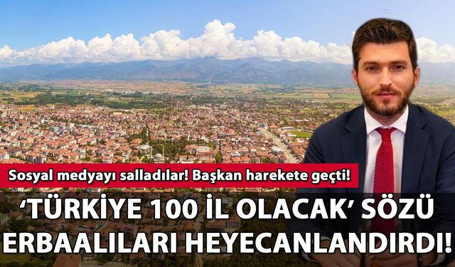 'Türkiye 100 il olacak' sözü Erbaalıları heyecanlandırdı! Sosyal medyayı salladılar!