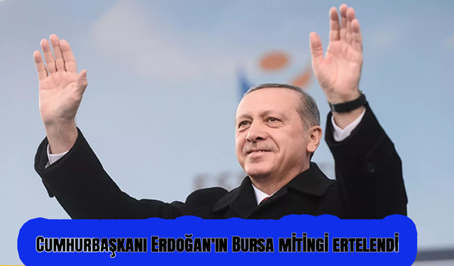Cumhurbaşkanı Erdoğan’ın Bursa mitingi ertelendi