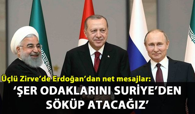 Erdoğan'dan Üçlü Zirve'de net mesajlar: 'Şer odaklarını Suriye'den söküp atmakta kararlıyız'