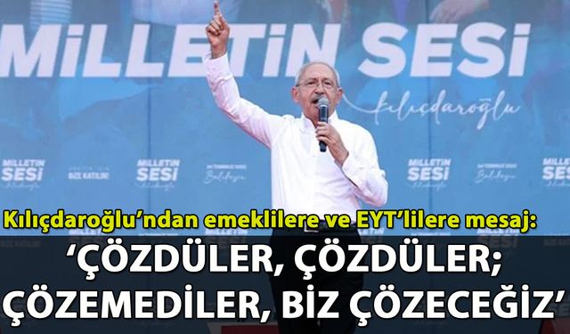 Kılıçdaroğlu'ndan emeklilere ve EYT'lilere miting mesajı!