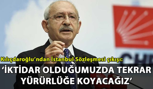 Kılıçdaroğlu'ndan İstanbul Sözleşmesi çıkışı: 'İktidar olduğumuzda tekrar yürürlüğe koyacağız'