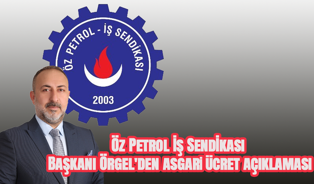 Öz Petrol İş Sendikası Başkanı Örgel'den asgari ücret açıklaması