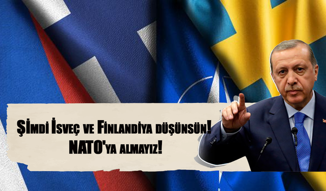 Şimdi İsveç ve Finlandiya düşünsün! NATO'ya almayız!