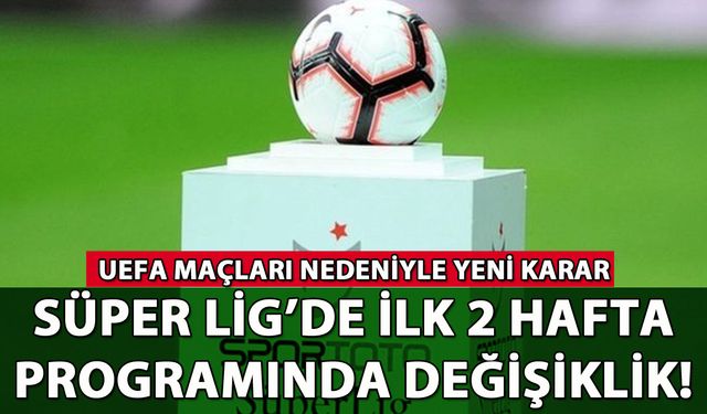 Süper Lig'de ilk 2 hafta programında değişiklik!