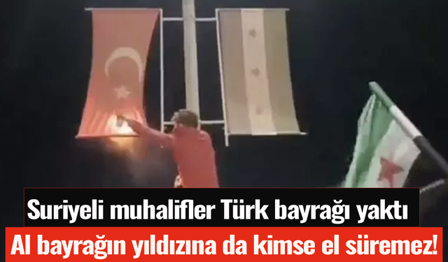 Al bayrağın yıldızına kimse el süremez! Suriyeli muhalifler Türk bayrağı yaktı
