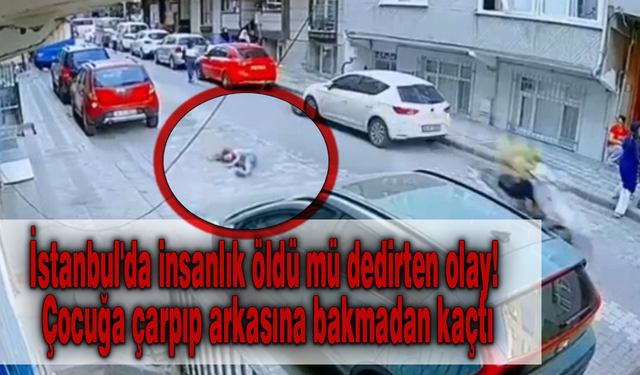 İstanbul'da insanlık öldü mü dedirten olay! Çocuğa çarpıp arkasına bakmadan kaçtı
