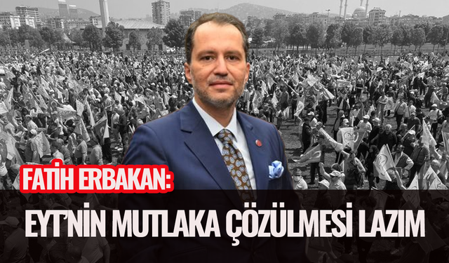 Fatih Erbakan: EYT'nin mutlaka çözülmesi lazım